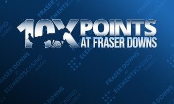 10x Points at Fraser Downs